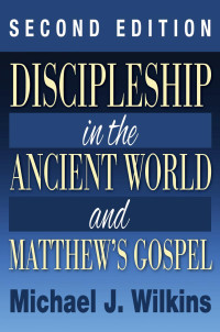 Michael J. Wilkins; — Discipleship in the Ancient World and Matthew's Gospel, Second Edition