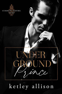 Ketley Allison — Underground Prince (Corrupt Empire Duet Book 1)