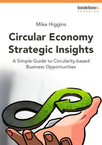 Mike Higgins — Circular Economy Strategic Insights A Simple Guide to Circularity-based Business Opportunities