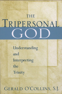 Gerald O'Collins, SJ — Tripersonal God, The: Understanding and Interpreting the Trinity