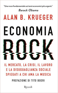 Alan B. Krueger & P. Franzoni & R. Prencipe — Economia rock. Il mercato, la crisi, il lavoro e la disuguaglianza sociale spiegati a chi ama la musica