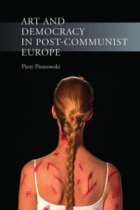 Piotr Piotrowski — Art and Democracy in Post-Communist Europe