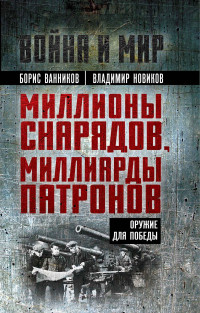 Владимир Николаевич Новиков & Борис Львович Ванников — Миллионы снарядов, миллиарды патронов. Оружие для Победы