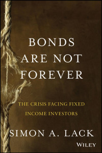 Simon A. Lack — Bonds Are Not Forever: The Crisis Facing Fixed Income Investors