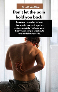 DR.JOE WALTERN — Don't let the pain hold you back: Discover remedies to heal back pain prevent injuries reduce anxiety reshape your body