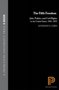 Anthony S. Chen — The Fifth Freedom: Jobs, Politics, and Civil Rights in the United States, 1941-1972