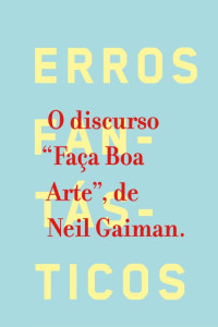 Neil Gaiman — Erros fantásticos: O discurso "Faça Boa Arte", de Neil Gaiman 