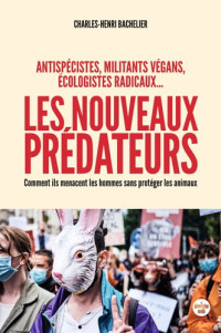 Charles-Henri Bachelier — Les Nouveaux Prédateurs - Antispécistes, Militants Végans, Ecologistes Radicaux...