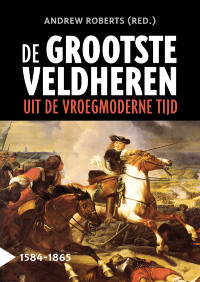 Roberts, Andrew — De grootste veldheren uit de vroegmoderne tijd, 1584-1865