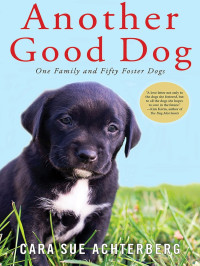 Cara Sue Achterberg — Another Good Dog: One Family and Fifty Foster Dogs
