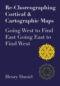 Henry Daniel — Re-Choreographing Cortical & Cartographic Maps: Going West to Find East. Going East to find West