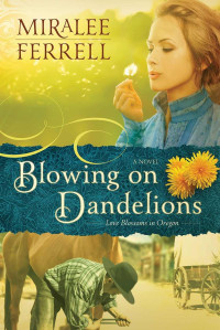 Miralee Ferrell — Blowing on Dandelions: A Novel (Love Blossoms in Oregon Series)