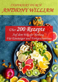 Marion Holländer — INSPIRIERT DURCH ANTHONY WILLIAM -Über 200 Rezepte- Auf dem Weg der Heilung -Für Einsteiger und Fortgeschrittene- (German Edition)