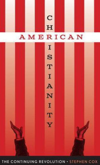 Stephen Cox — American Christianity: The Continuing Revolution