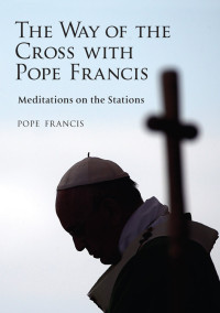 Pope Francis, Alessandro Saraco, Editor — Way of the Cross with Pope Francis, The; Meditations on the Stations