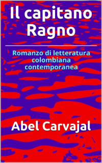 Abel Carvajal — Il capitano Ragno: Romanzo di letteratura colombiana contemporanea (Italian Edition)