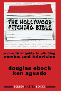 Ken Aguado & Douglas Eboch [Aguado, Ken & Eboch, Douglas] — The Hollywood Pitching Bible