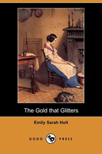 Emily Sarah Holt [Holt, Emily Sarah & Lives, Blackmask] — The Gold That Glitters (Dodo Press)