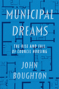 John Boughton — Municipal Dreams: The Rise and Fall of Council Housing