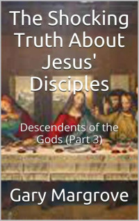 Gary Margrove — The Shocking Truth About Jesus' Disciples: Descendents of the Gods (Part 3) (Legacy of the Gods Book 5)