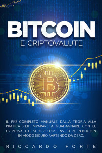 Forte, Riccardo — Bitcoin e Criptovalute: Il Più Completo Manuale Dalla Teoria Alla Pratica Per Imparare A Guadagnare Con Le Criptovalute. Scopri Come Investire in Bitcoin ... Sicuro Partendo da Zero. (Italian Edition)