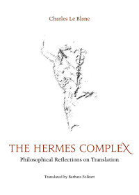 Charles Le Blanc — The Hermes Complex: Philosophical Reflections on Translation