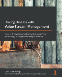 Cecil Rupp — Driving DevOps With Value Stream Management: Improve IT Value Stream Delivery With a Proven VSM Methodology to Compete in the Digital Economy