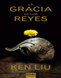 Ken Liu — La Gracia De Los Reyes