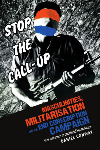 Daniel Conway — Masculinities, militarisation and the End Conscription campaign: War resistance in apartheid South Africa