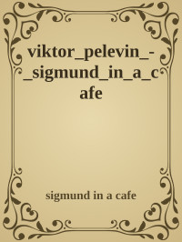 sigmund in a cafe — viktor_pelevin_-_sigmund_in_a_cafe