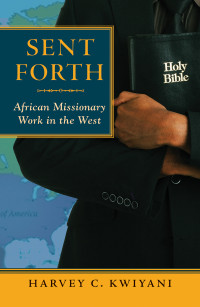 Kwiyani, Harvey C — Sent Forth: African Missionary Work in the West