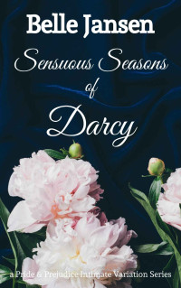 Belle Jansen — Sensuous Seasons of Darcy : A Pride & Prejudice Intimate Variation Series