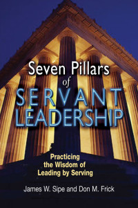 James W. Sipe, Don M. Frick — Seven Pillars of Servant Leadership: Practicing the Wisdom of Leading by Serving