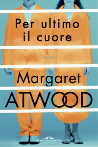 Margaret Atwood [Atwood, Margaret] — Per ultimo il cuore