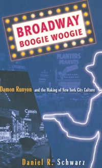 Daniel R. Schwarz — Broadway Boogie Woogie: Damon Runyon and the Making of New York City Culture