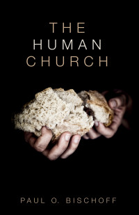 Paul O. Bischoff; — The Human Church