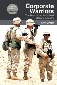 P. W. Singer — Corporate Warriors: The Rise of the Privatized Military Industry (Updated Edition)