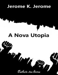 Jerome K. Jerome — A Nova Utopia