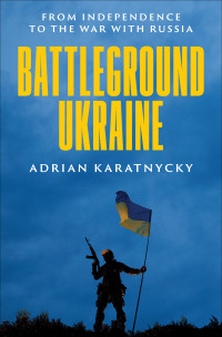 Adrian Karatnycky — Battleground Ukraine: From Independence to the War with Russia