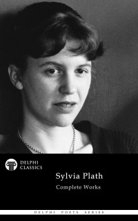 Sylvia Plath — Delphi Complete Works of Sylvia Plath (Illustrated)(Delphi Poets Series)