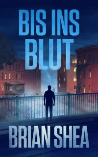 Brian Shea — Bis Ins Blut (Die Bostoner Krimi Reihe 2) (German Edition)