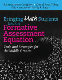 Susan Janssen Creighton, Cheryl Rose Tobey, Eric Karnowski, Emily R. Fagan — Bringing Math Students Into the Formative Assessment Equation: Tools and Strategies for the Middle Grades