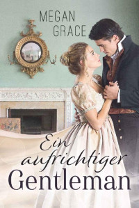 Megan Grace [Grace, Megan] — Ein aufrichtiger Gentleman: Historischer Liebesroman (German Edition)