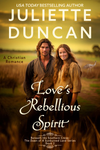 Juliette Duncan — Love's Rebellious Spirit : A Christian Romance (Beneath the Southern Cross: The Dawn of a Sunburned Land Series Book 2)