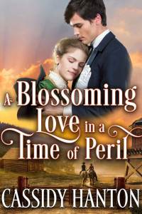 Cassidy Hanton [Hanton, Cassidy] — A Blossoming Love In A Time Of Peril: A Historical Western Romance