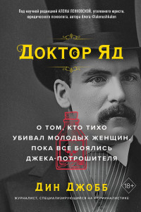 Дин Джобб — Доктор Яд. О том, кто тихо убивал молодых женщин, пока все боялись Джека-потрошителя