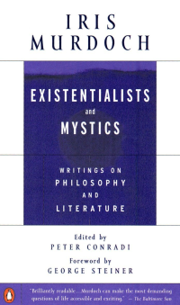 Iris Murdoch — Existentialists and Mystics: Writings on Philosophy and Literature
