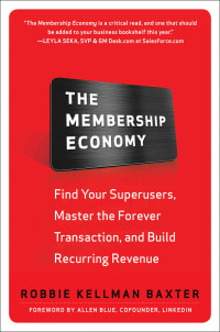 Robbie Kellman Baxter & Robbie Kellman Baxter — The Membership Economy: Find Your Super Users, Master the Forever Transaction, and Build Recurring Revenue