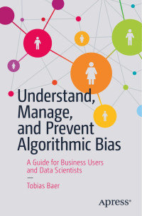 Tobias Baer — Understand, Manage, and Prevent Algorithmic Bias: A Guide for Business Users and Data Scientists