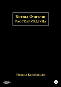 Михаил Семёнович Карабашьян — Битвы Фэнтези: Рассказ Колдуна